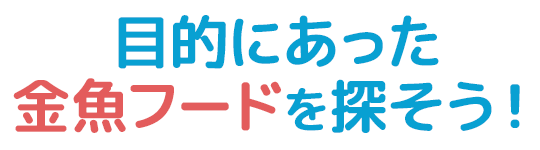 目的にあった金魚フードを探そう！