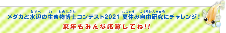 「Hikari メダカと水辺の生き物博士コンテスト2021 夏休み自由研究にチャレンジ！」来年もみんな応募してね！