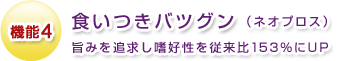 機能4 食いつきバツグン (ネオプロス)旨みを追求し嗜好性を従来比153%にUP