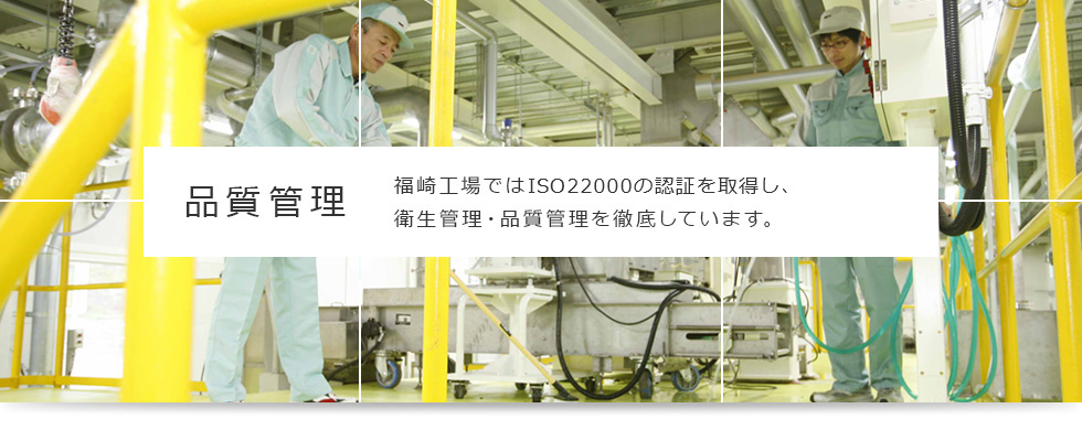 品質管理 福崎工場ではISO22000の認証を取得し、衛生管理・品質管理を徹底しています。