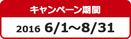 キャンペーン期間:2016 6/1~8/31