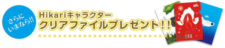さらにいまなら!新世代フレークお買上げでHikariキャラクタークリアファイルプレゼント!!