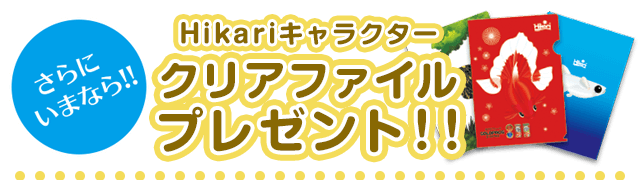 さらにいまなら!新世代フレークお買上げでHikariキャラクタークリアファイルプレゼント!!