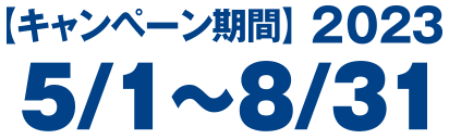 キャンペーン期間　2023年5月1日（月曜日）～8月31日（木曜日）
