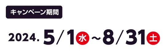 キャンペーン期間 2024.5/1(水)～8/31(土)