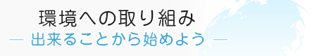 環境への取り組み-出来ることから始めよう-
